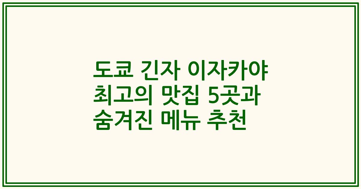 도쿄 긴자 이자카야 최고의 맛집 5곳과 숨겨진 메뉴 추천