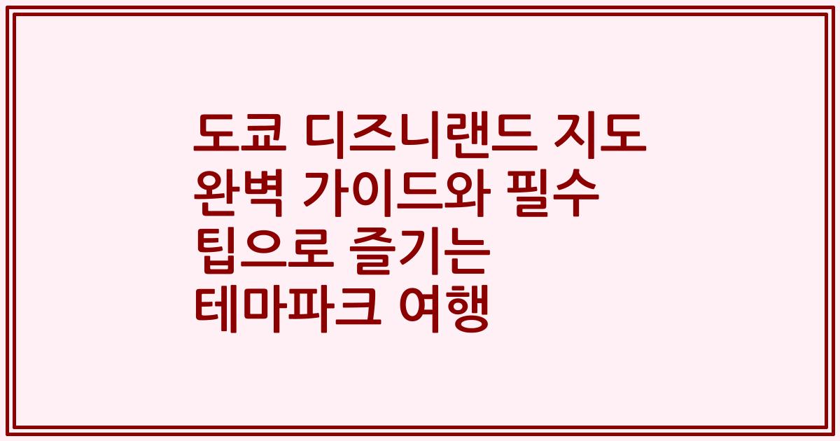 도쿄 디즈니랜드 지도 완벽 가이드와 필수 팁으로 즐기는 테마파크 여행