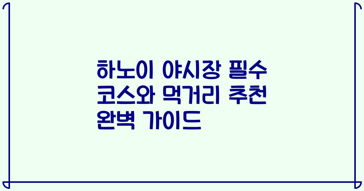 하노이 야시장 필수 코스와 먹거리 추천 완벽 가이드