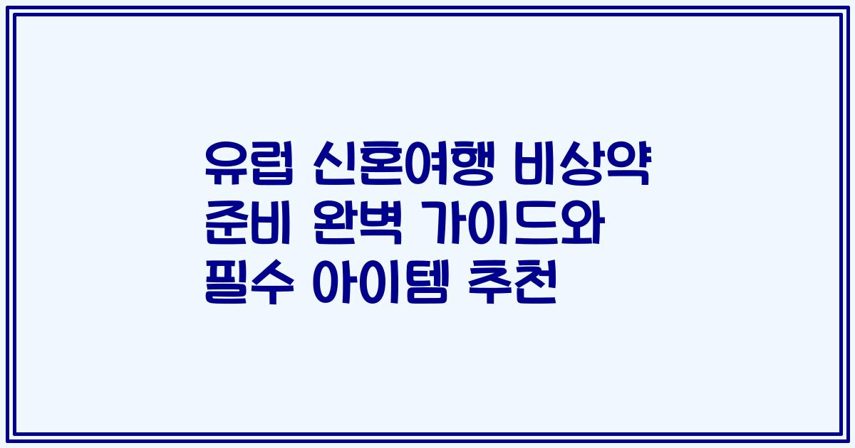 유럽 신혼여행 비상약 준비 완벽 가이드와 필수 아이템 추천
