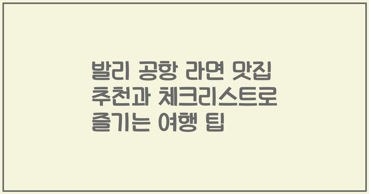 발리 공항 라면 맛집 추천과 체크리스트로 즐기는 여행 팁