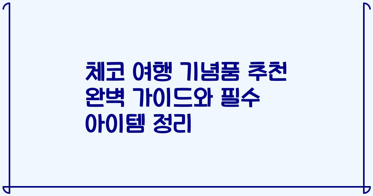 체코 여행 기념품 추천 완벽 가이드와 필수 아이템 정리