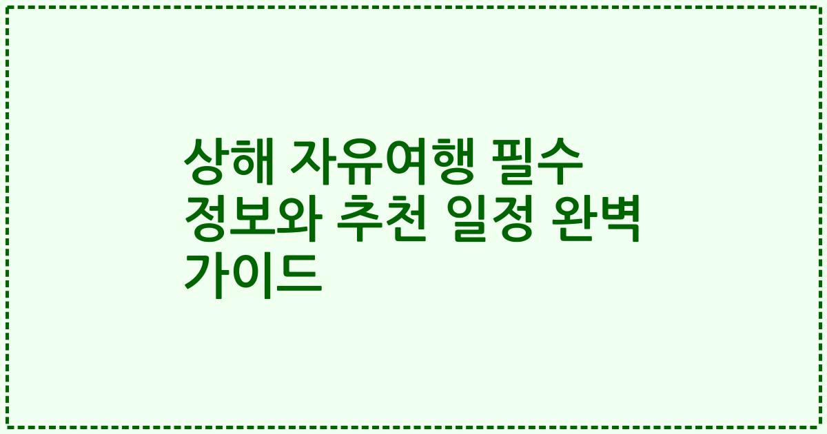 상해 자유여행 필수 정보와 추천 일정 완벽 가이드