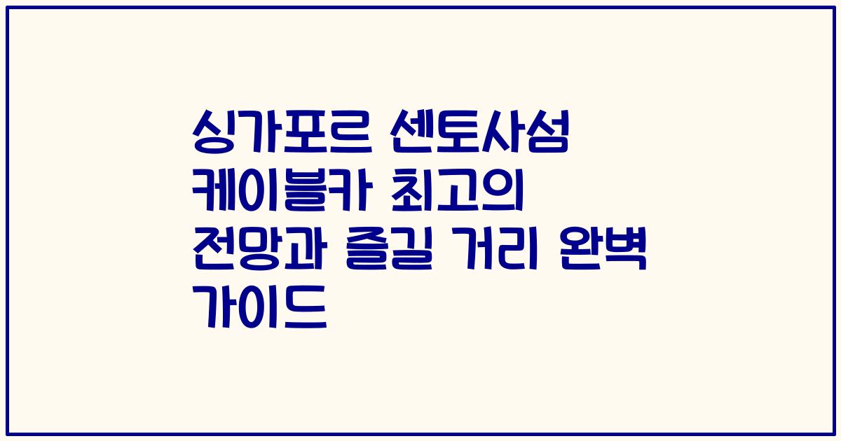 싱가포르 센토사섬 케이블카 최고의 전망과 즐길 거리 완벽 가이드