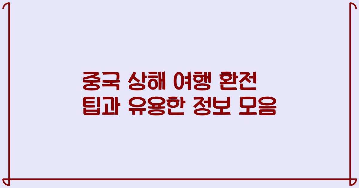 중국 상해 여행 환전 팁과 유용한 정보 모음