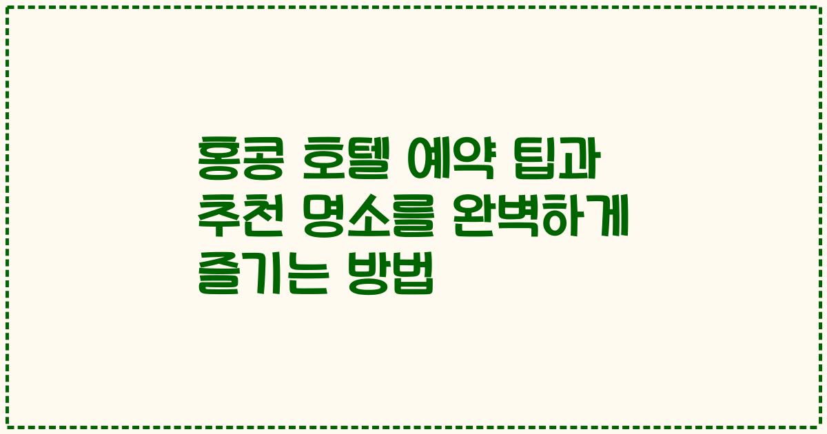 홍콩 호텔 예약 팁과 추천 명소를 완벽하게 즐기는 방법
