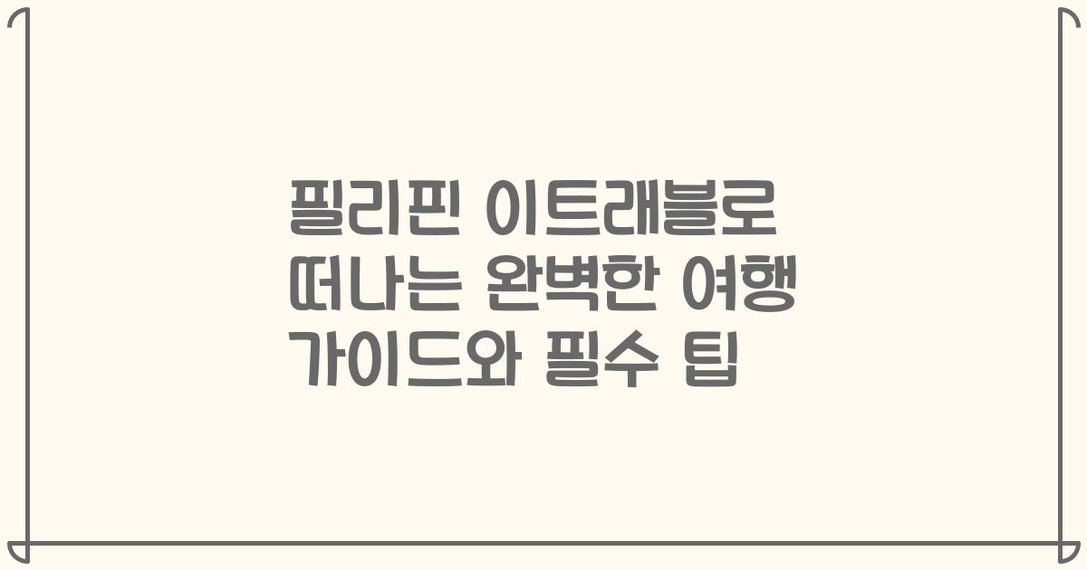 필리핀 이트래블로 떠나는 완벽한 여행 가이드와 필수 팁