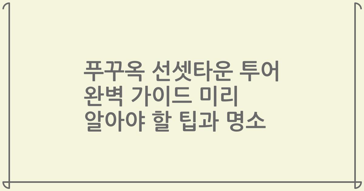 푸꾸옥 선셋타운 투어 완벽 가이드 미리 알아야 할 팁과 명소