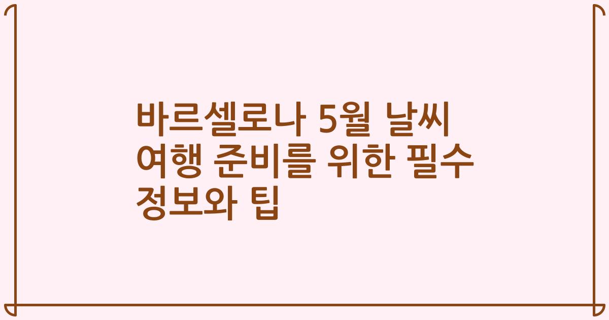바르셀로나 5월 날씨 여행 준비를 위한 필수 정보와 팁