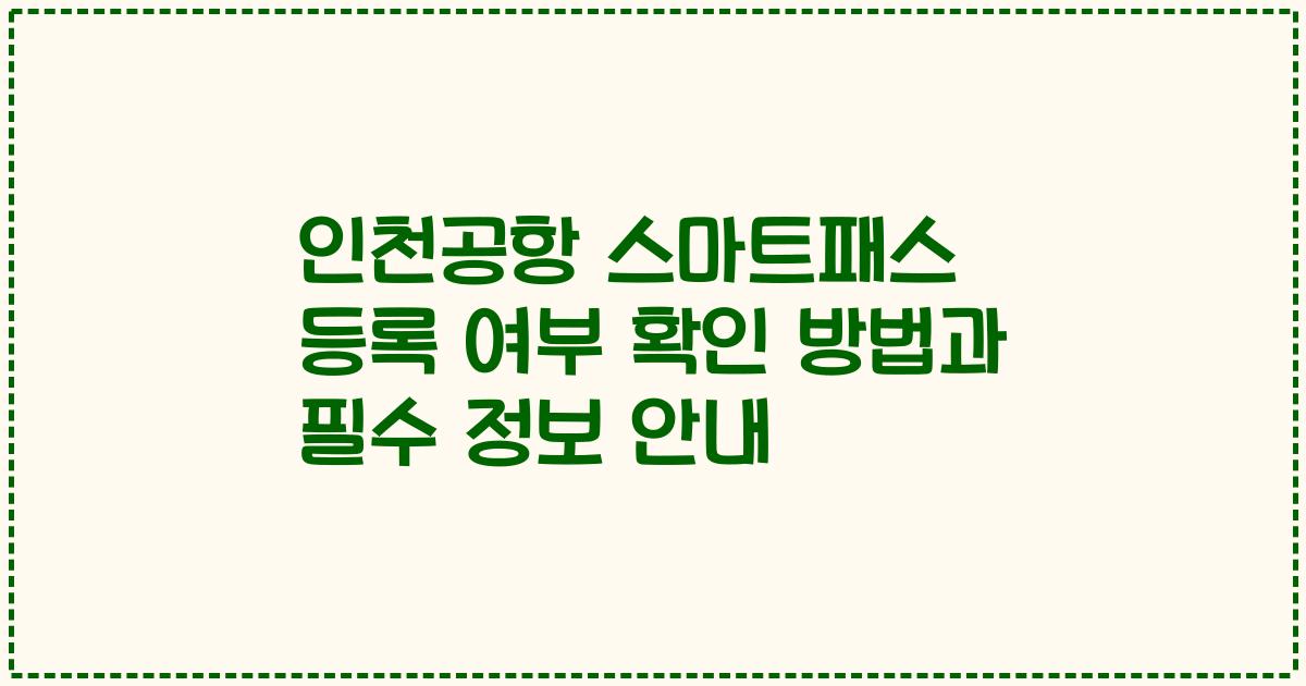 인천공항 스마트패스 등록 여부 확인 방법과 필수 정보 안내
