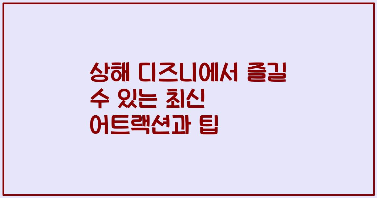 상해 디즈니에서 즐길 수 있는 최신 어트랙션과 팁
