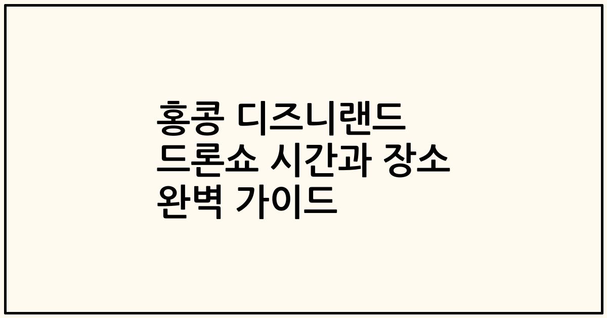 홍콩 디즈니랜드 드론쇼 시간과 장소 완벽 가이드