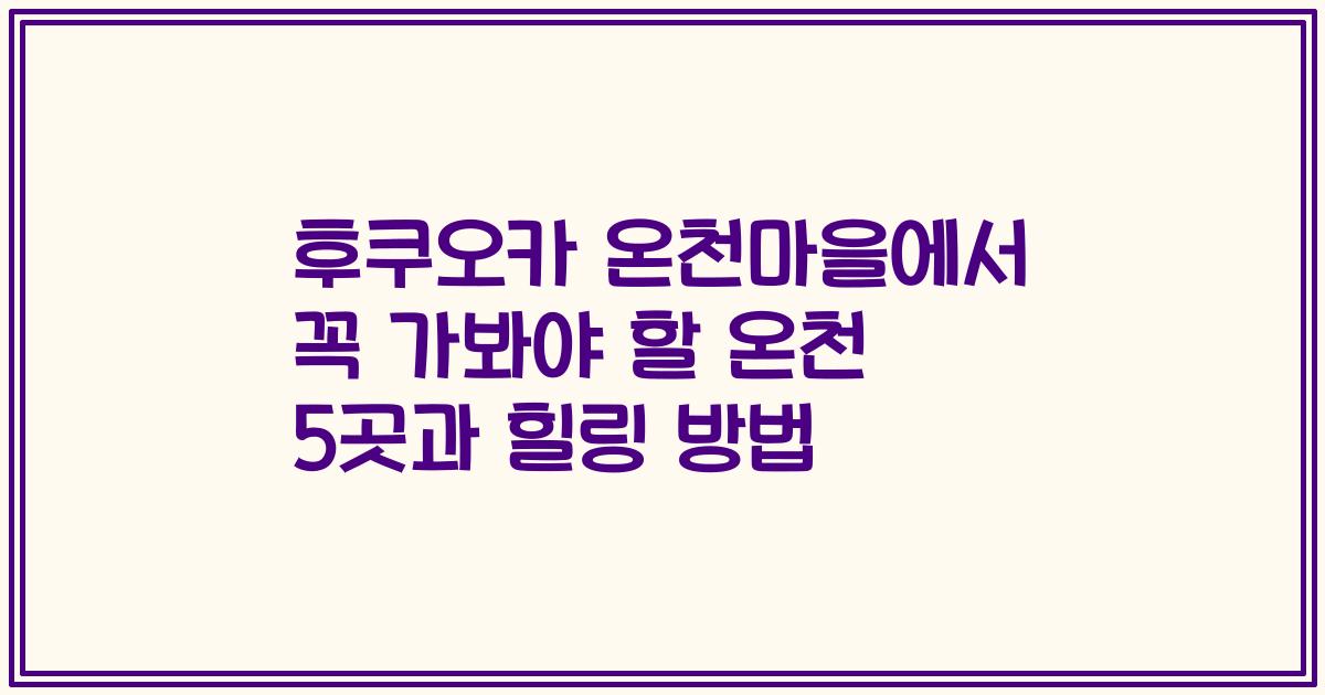 후쿠오카 온천마을에서 꼭 가봐야 할 온천 5곳과 힐링 방법