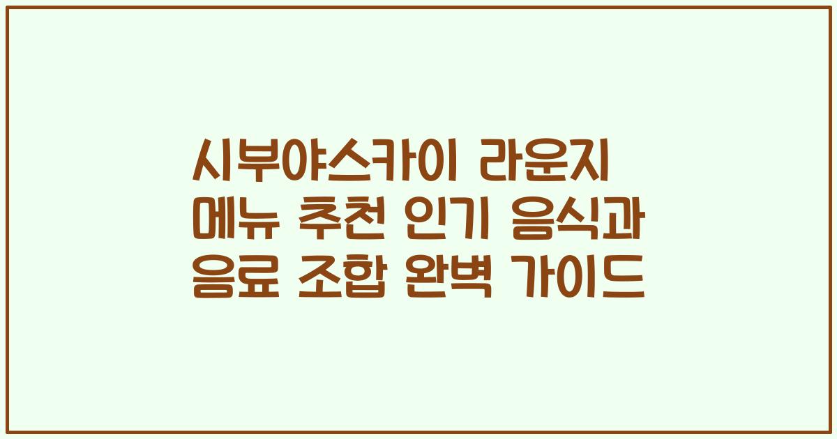 시부야스카이 라운지 메뉴 추천 인기 음식과 음료 조합 완벽 가이드