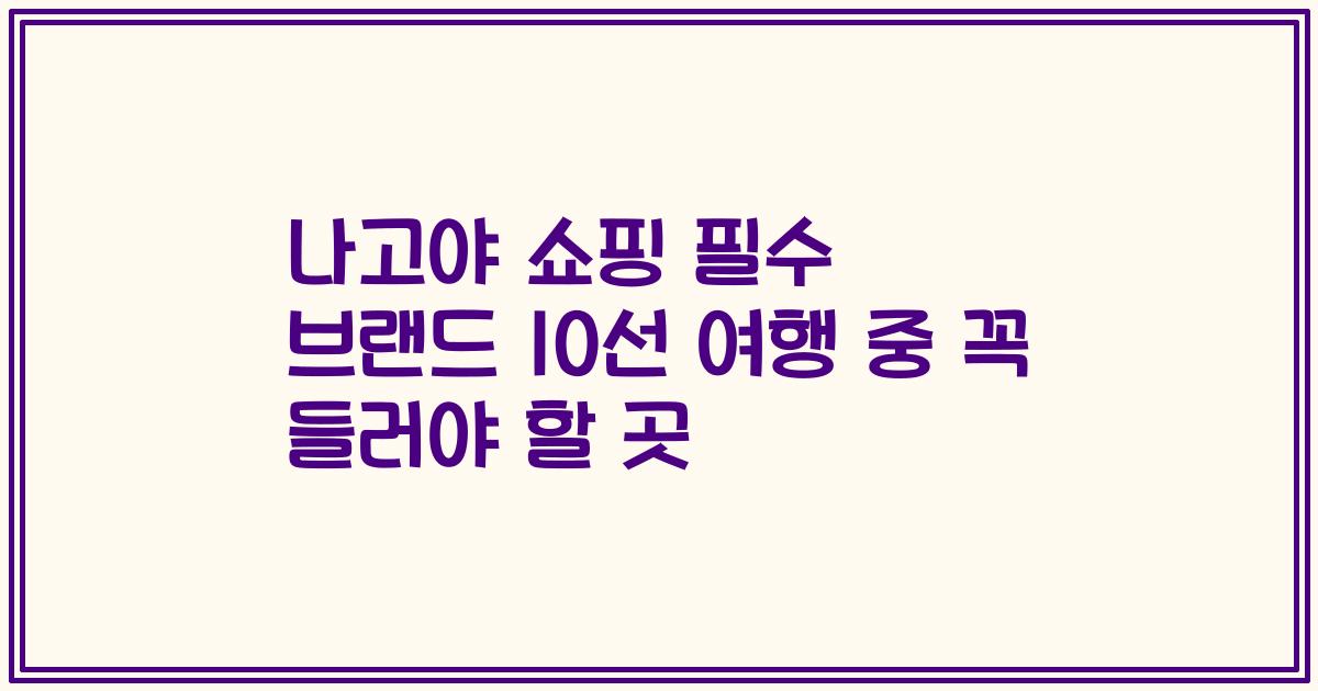 나고야 쇼핑 필수 브랜드 10선 여행 중 꼭 들러야 할 곳