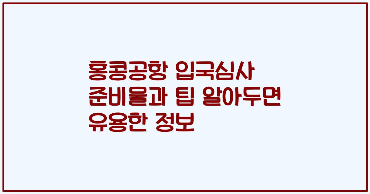 홍콩공항 입국심사 준비물과 팁 알아두면 유용한 정보