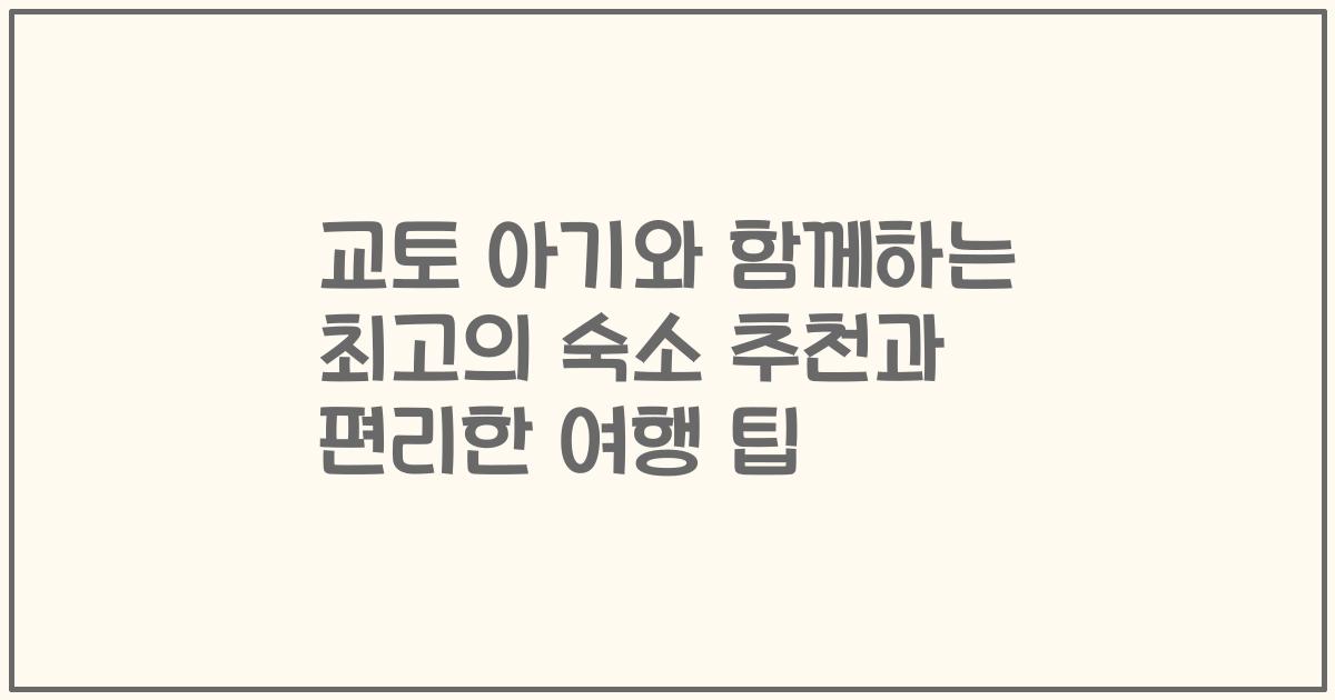 교토 아기와 함께하는 최고의 숙소 추천과 편리한 여행 팁