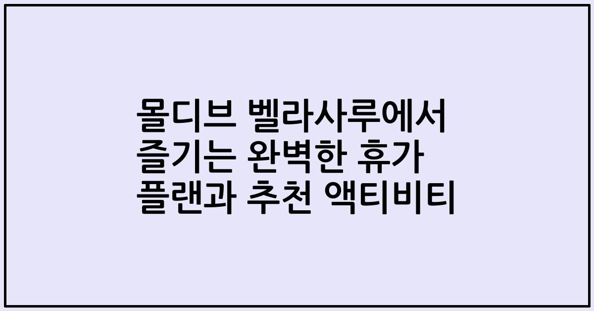 몰디브 벨라사루에서 즐기는 완벽한 휴가 플랜과 추천 액티비티