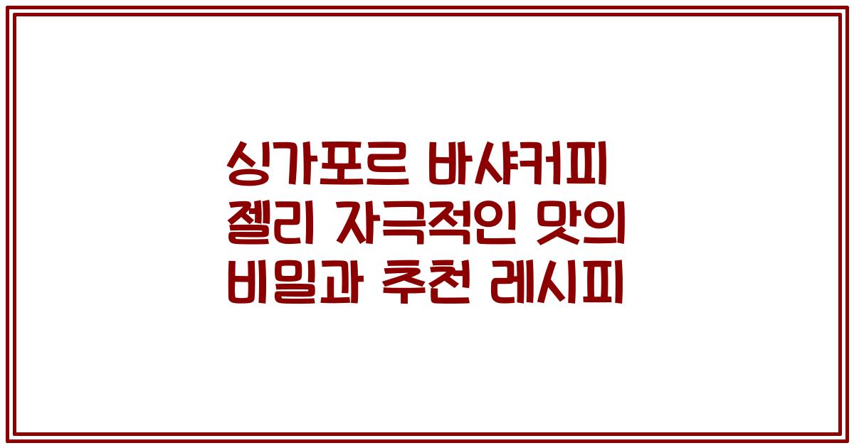 싱가포르 바샤커피 젤리 자극적인 맛의 비밀과 추천 레시피