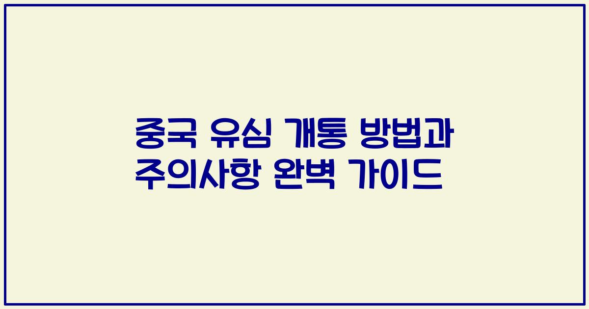 중국 유심 개통 방법과 주의사항 완벽 가이드