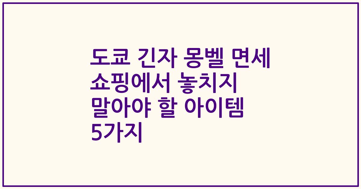 도쿄 긴자 몽벨 면세 쇼핑에서 놓치지 말아야 할 아이템 5가지