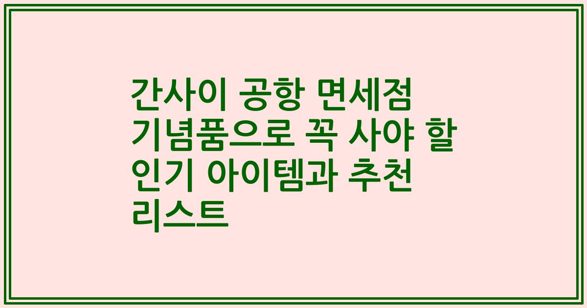 간사이 공항 면세점 기념품으로 꼭 사야 할 인기 아이템과 추천 리스트