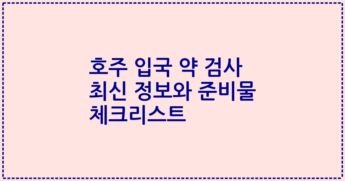 호주 입국 약 검사 최신 정보와 준비물 체크리스트