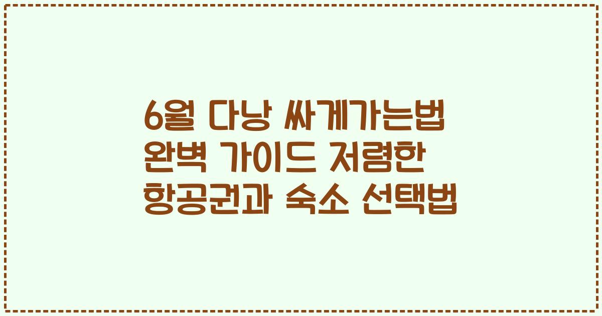 6월 다낭 싸게가는법 완벽 가이드 저렴한 항공권과 숙소 선택법