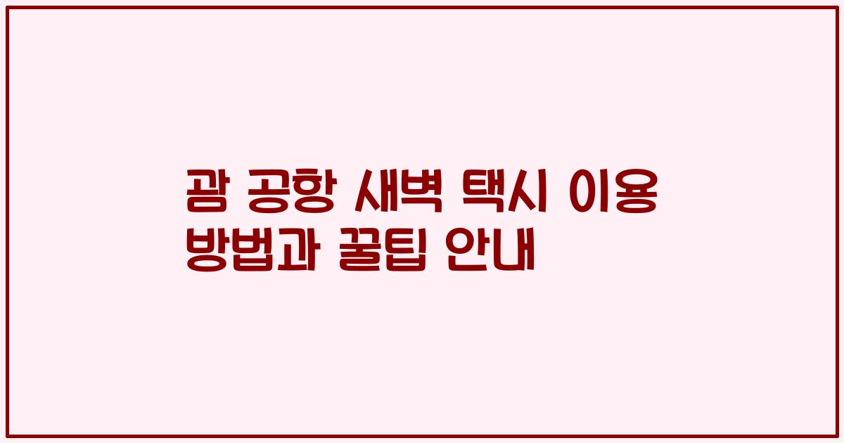괌 공항 새벽 택시 이용 방법과 꿀팁 안내