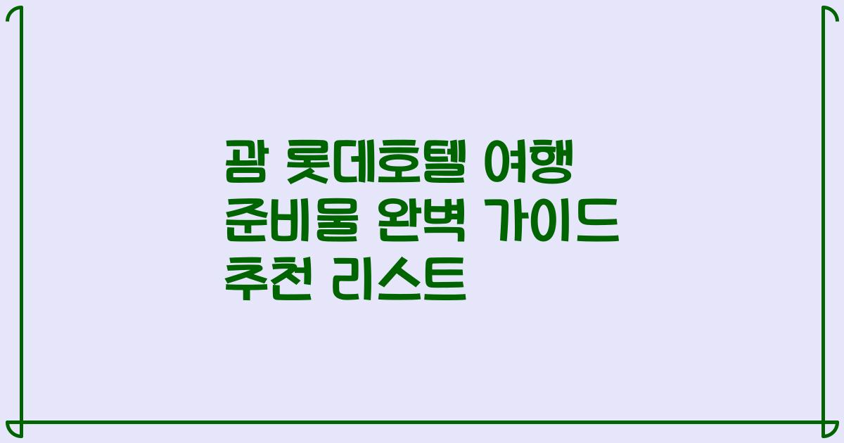 괌 롯데호텔 여행 준비물 완벽 가이드 추천 리스트