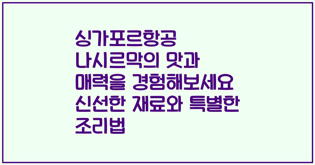 싱가포르항공 나시르막의 맛과 매력을 경험해보세요 신선한 재료와 특별한 조리법