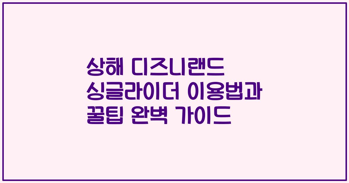 상해 디즈니랜드 싱글라이더 이용법과 꿀팁 완벽 가이드