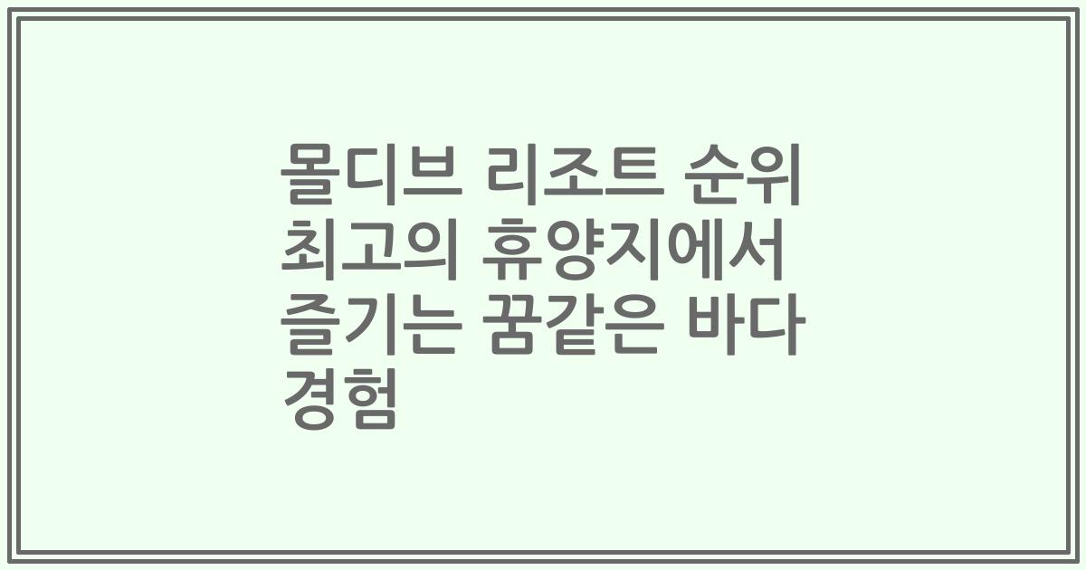 몰디브 리조트 순위 최고의 휴양지에서 즐기는 꿈같은 바다 경험