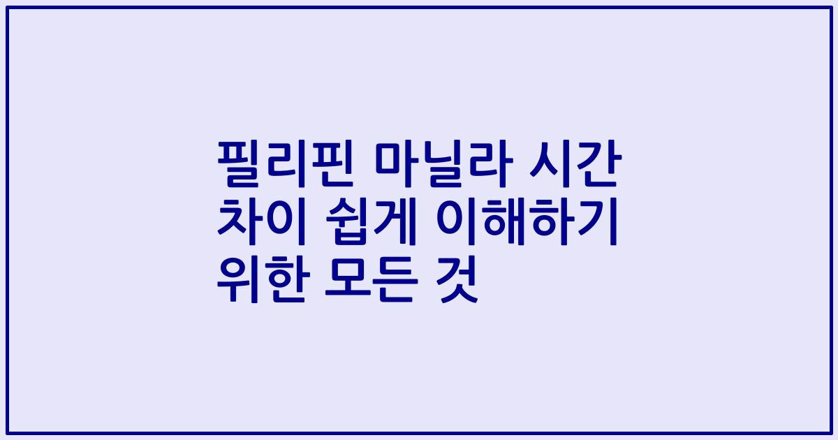 필리핀 마닐라 시간 차이 쉽게 이해하기 위한 모든 것