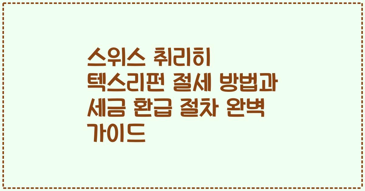 스위스 취리히 텍스리펀 절세 방법과 세금 환급 절차 완벽 가이드
