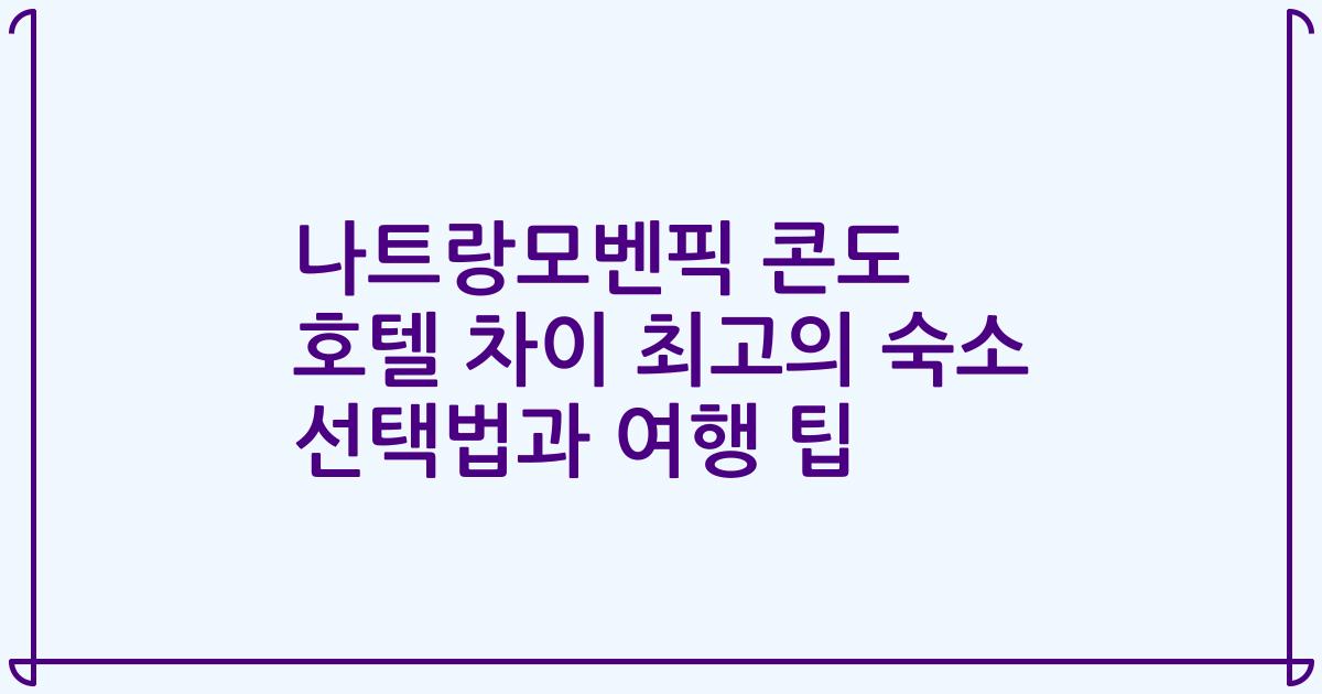 나트랑모벤픽 콘도 호텔 차이 최고의 숙소 선택법과 여행 팁