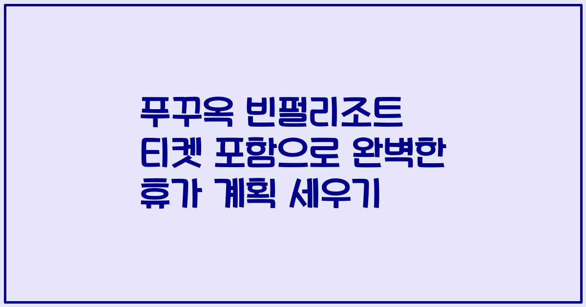 푸꾸옥 빈펄리조트 티켓 포함으로 완벽한 휴가 계획 세우기