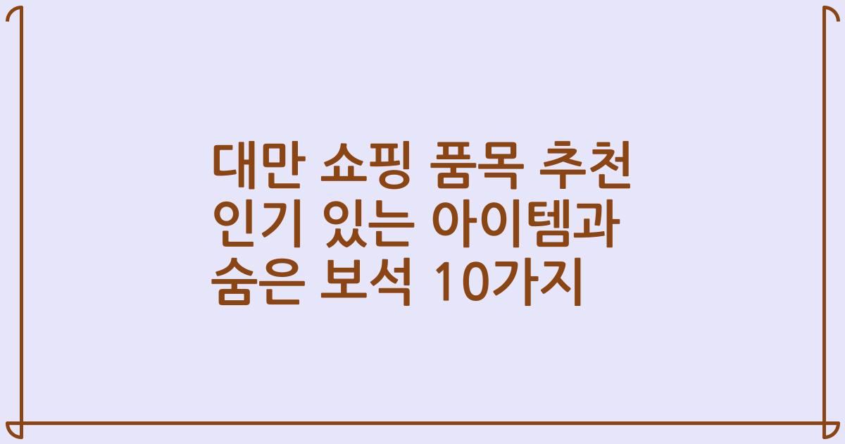 대만 쇼핑 품목 추천 인기 있는 아이템과 숨은 보석 10가지