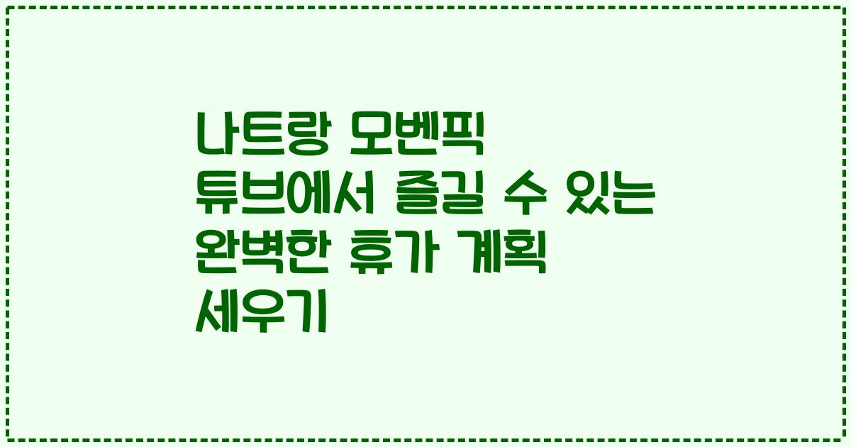 나트랑 모벤픽 튜브에서 즐길 수 있는 완벽한 휴가 계획 세우기