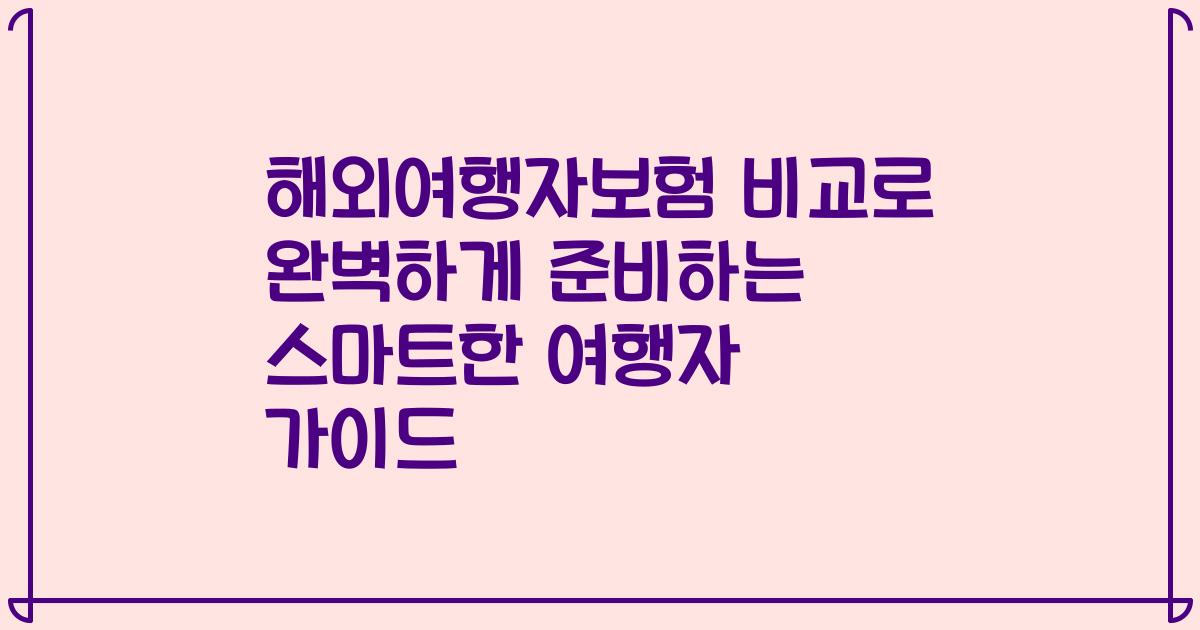 해외여행자보험 비교로 완벽하게 준비하는 스마트한 여행자 가이드