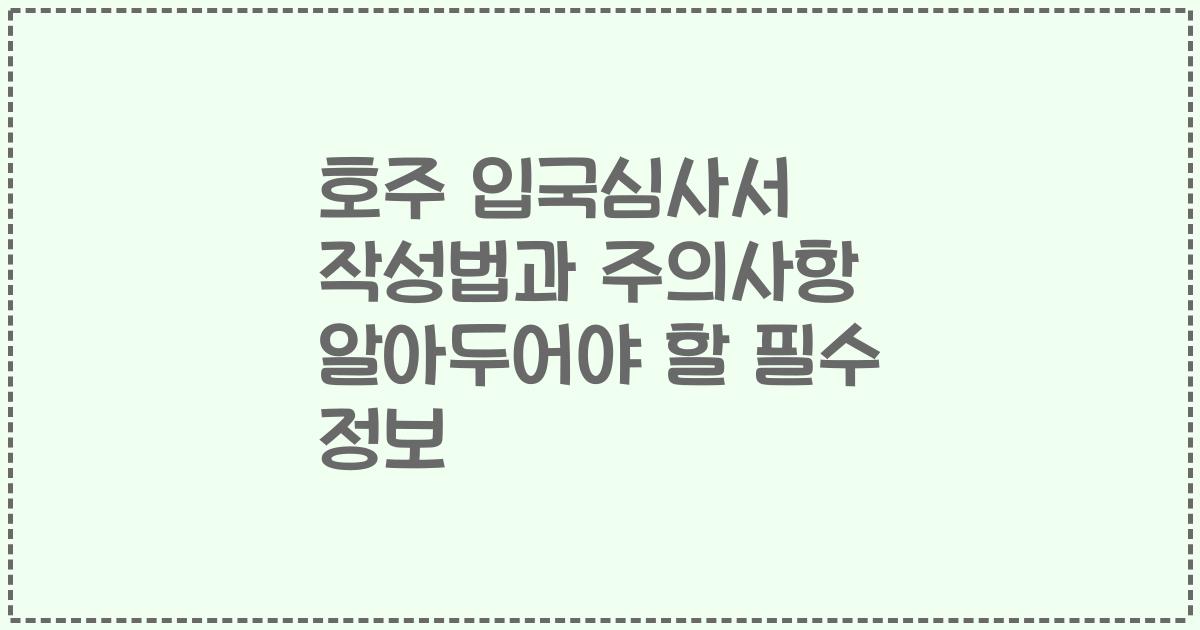 호주 입국심사서 작성법과 주의사항 알아두어야 할 필수 정보