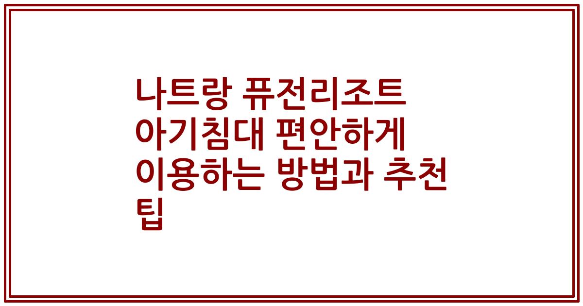 나트랑 퓨전리조트 아기침대 편안하게 이용하는 방법과 추천 팁