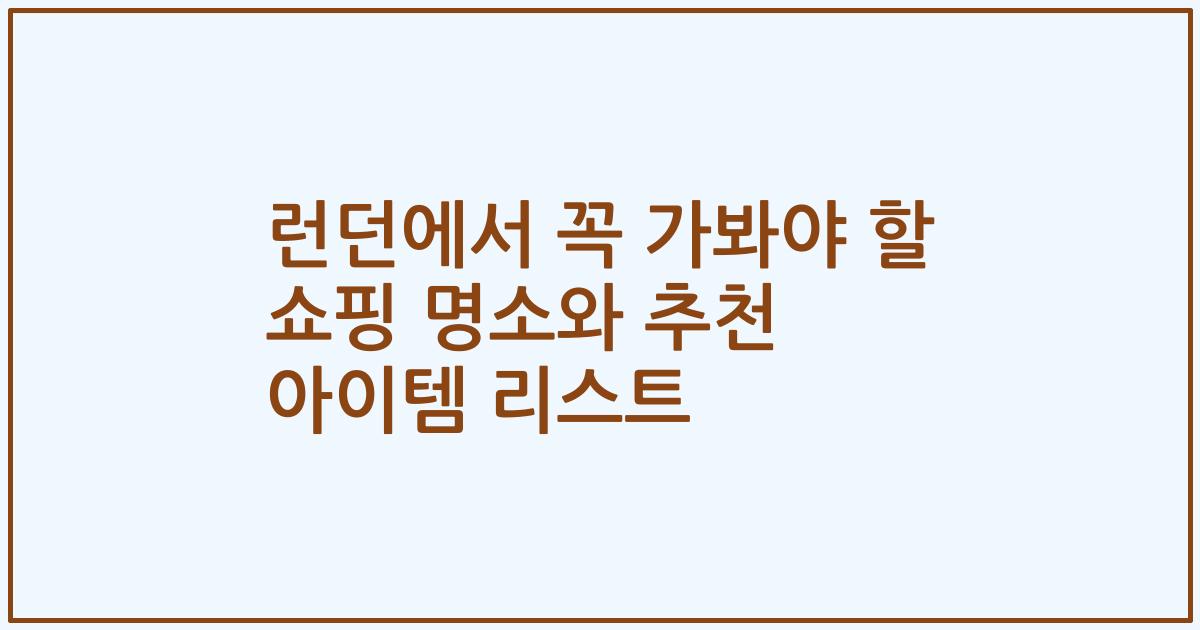 런던에서 꼭 가봐야 할 쇼핑 명소와 추천 아이템 리스트