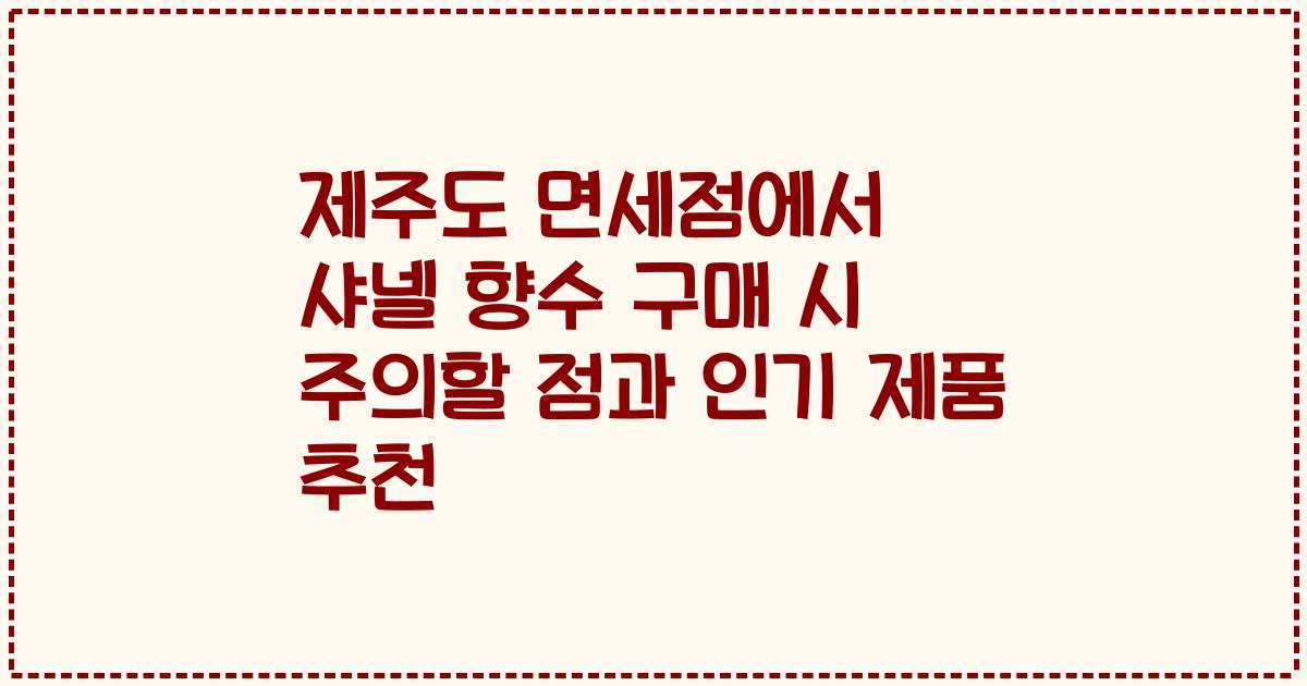제주도 면세점에서 샤넬 향수 구매 시 주의할 점과 인기 제품 추천