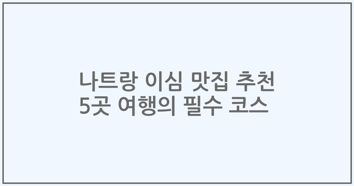 나트랑 이심 맛집 추천 5곳 여행의 필수 코스