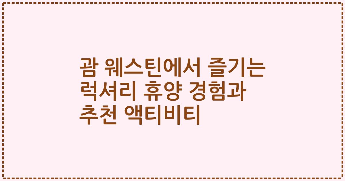 괌 웨스틴에서 즐기는 럭셔리 휴양 경험과 추천 액티비티