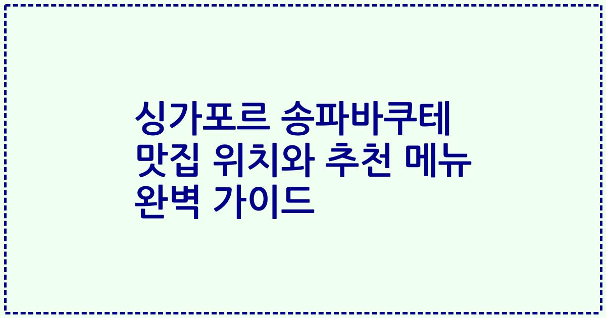 싱가포르 송파바쿠테 맛집 위치와 추천 메뉴 완벽 가이드