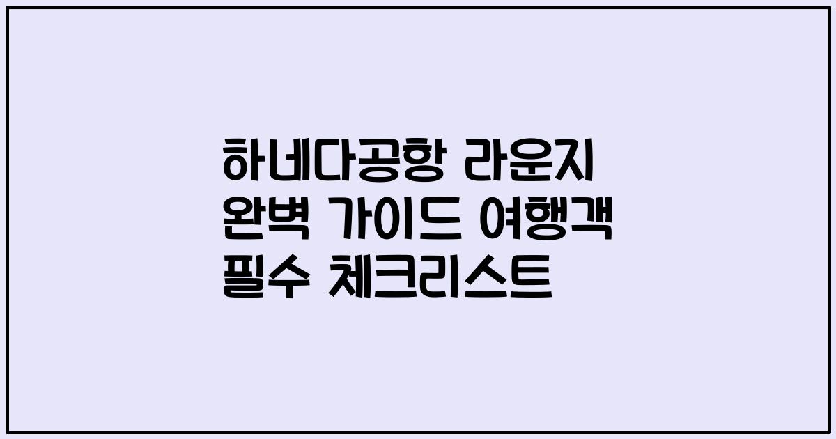 하네다공항 라운지 완벽 가이드 여행객 필수 체크리스트