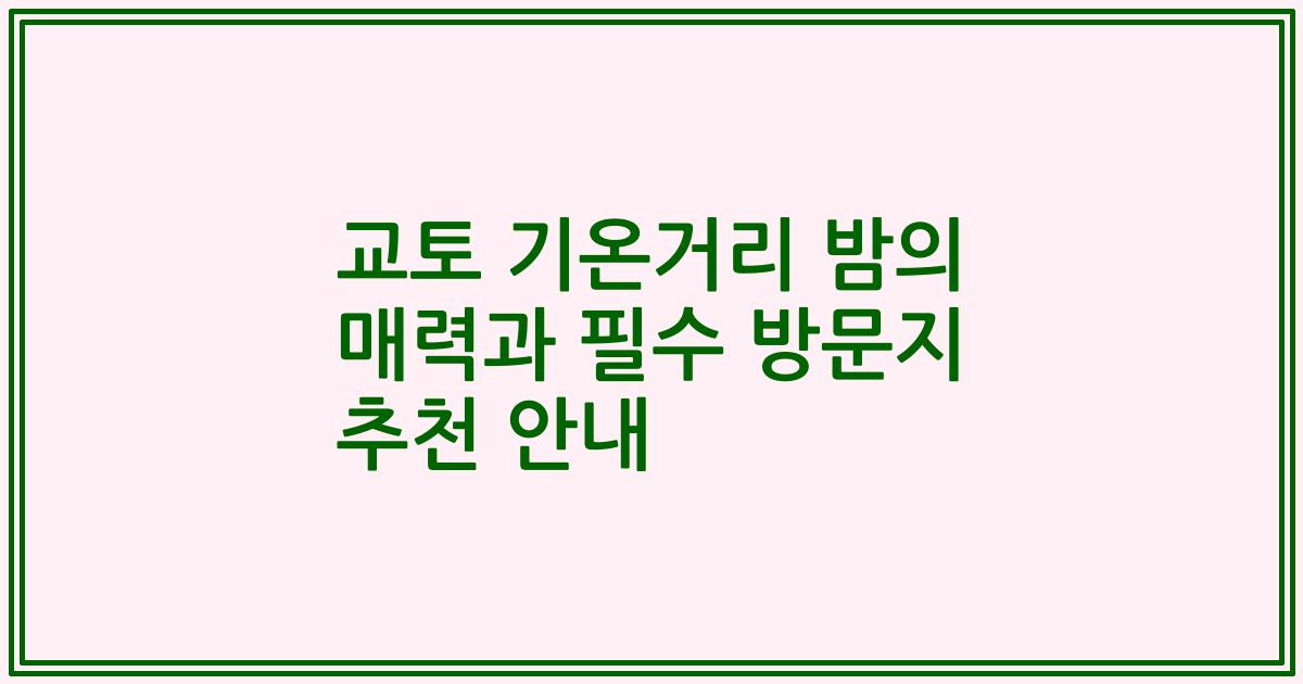 교토 기온거리 밤의 매력과 필수 방문지 추천 안내