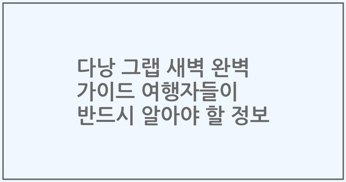 다낭 그랩 새벽 완벽 가이드 여행자들이 반드시 알아야 할 정보